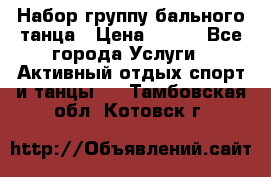 Набор группу бального танца › Цена ­ 200 - Все города Услуги » Активный отдых,спорт и танцы   . Тамбовская обл.,Котовск г.